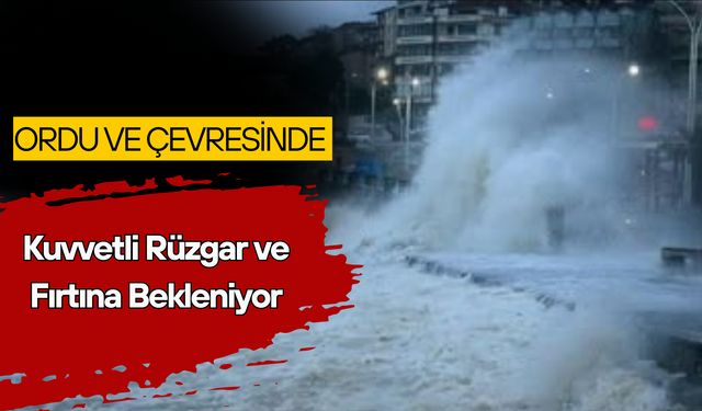 Ordu ve Çevresinde Kuvvetli Rüzgar ve Fırtına Bekleniyor