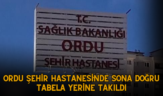 Ordu Şehir Hastanesi’nde Sona Doğru: Tabela Yerine Takıldı