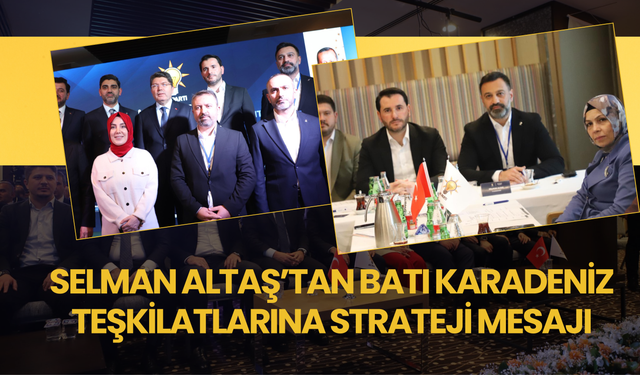 Selman Altaş’tan Batı Karadeniz Teşkilatlarına Strateji Mesajı