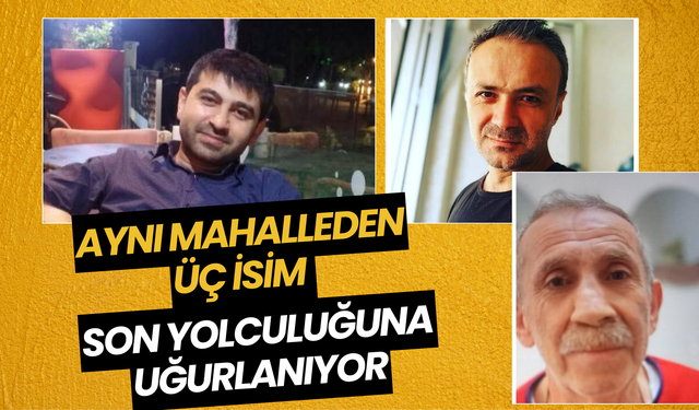 Aynı Mahalleden Üç İsim Son Yolculuğuna Uğurlanıyor