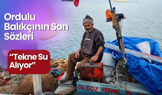 Ordulu Balıkçının Son Sözleri: “Tekne Su Alıyor”
