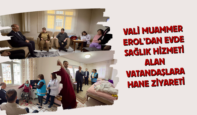 Vali Muammer Erol’dan Evde Sağlık Hizmeti Alan Vatandaşlara Hane Ziyareti
