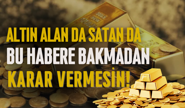 Altın Alan da Satan da Bu Habere Bakmadan Karar Vermesin!