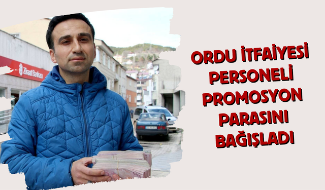 Ordu İtfaiyesi Personeli Promosyon Parasını Bağışladı