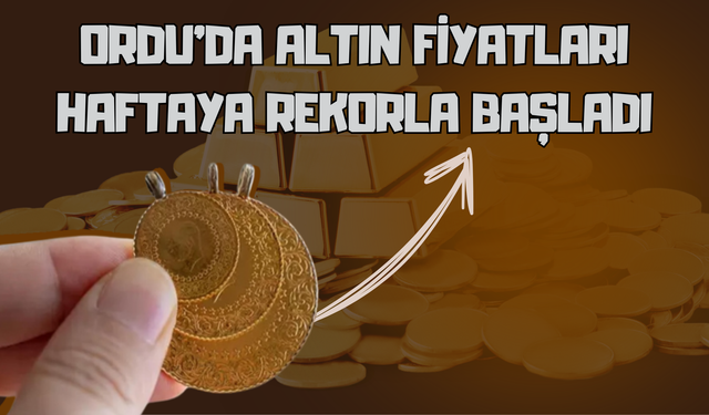 Ordu’da Altın Fiyatları Haftaya Rekorla Başladı