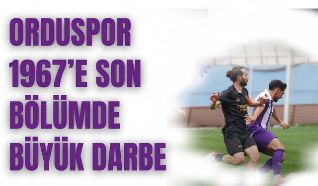 Orduspor 1967’e Son Bölümde Büyük Darbe