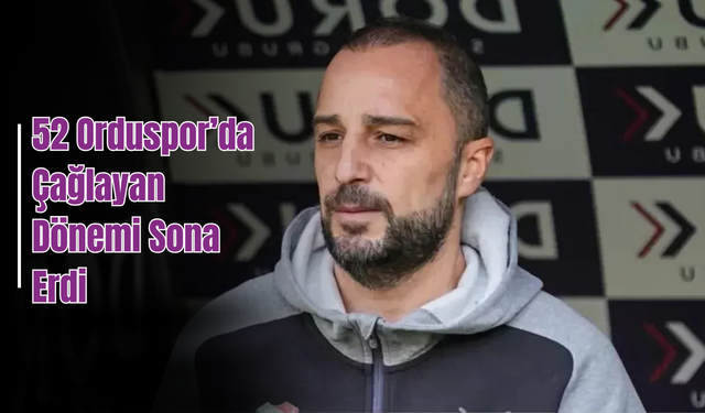 52 Orduspor’da Çağlayan Dönemi Sona Erdi