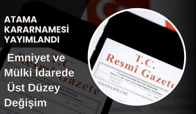 Atama Kararnamesi Yayımlandı: Emniyet ve Mülki İdarede Üst Düzey Değişim