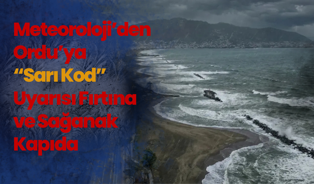 Meteoroloji’den Ordu’ya “Sarı Kod” Uyarısı: Fırtına ve Sağanak Kapıda