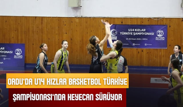 ORDU’DA U14 KIZLAR BASKETBOL TÜRKİYE ŞAMPİYONASI’NDA HEYECAN SÜRÜYOR
