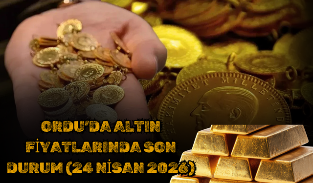 Ordu’da Altın Fiyatlarında Son Durum (24 Nisan 2026)