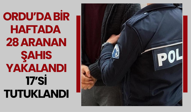 Ordu’da Bir Haftada 28 Aranan Şahıs Yakalandı: 17’si Tutuklandı