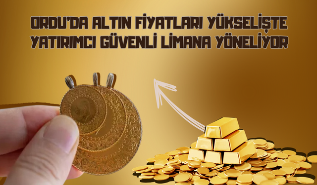 Ordu’da Altın Fiyatları Yükselişte: Yatırımcı Güvenli Limana Yöneliyor