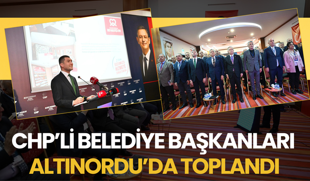 CHP’Lİ BELEDİYE BAŞKANLARI ALTINORDU’DA TOPLANDI