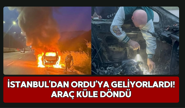 İstanbul’dan Ordu’ya Geliyorlardı! Araç Küle Döndü