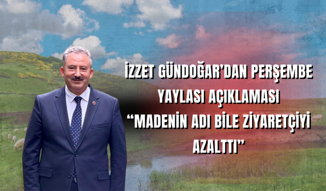 İzzet Gündoğar’dan Perşembe Yaylası Açıklaması: “Madenin Adı Bile Ziyaretçiyi Azalttı”