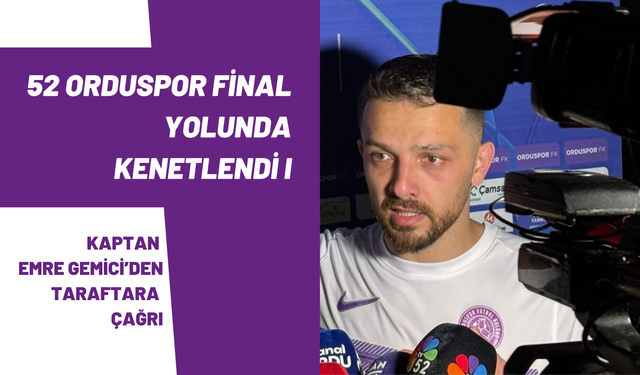 52 Orduspor Final Yolunda Kenetlendi: Kaptan Emre Gemici’den Taraftara Çağrı