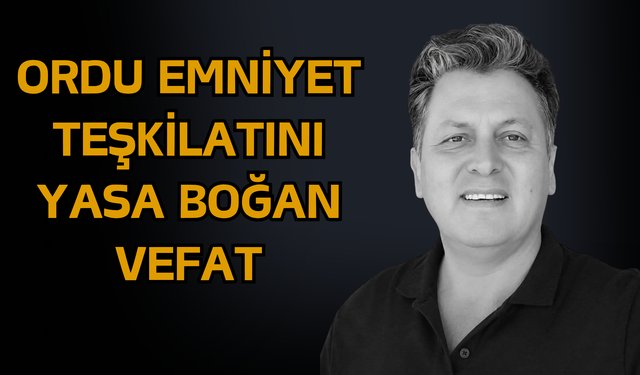 Ordu Emniyet Teşkilatını Yasa Boğan Vefat