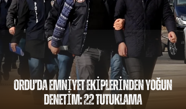 Ordu’da Emniyet Ekiplerinden Yoğun Denetim: 22 Tutuklama