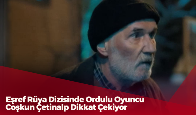 Eşref Rüya Dizisinde Ordulu Oyuncu Coşkun Çetinalp Dikkat Çekiyor