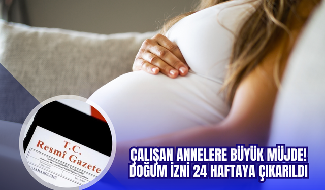 ÇALIŞAN ANNELERE BÜYÜK MÜJDE: DOĞUM İZNİ 24 HAFTAYA ÇIKARILDI