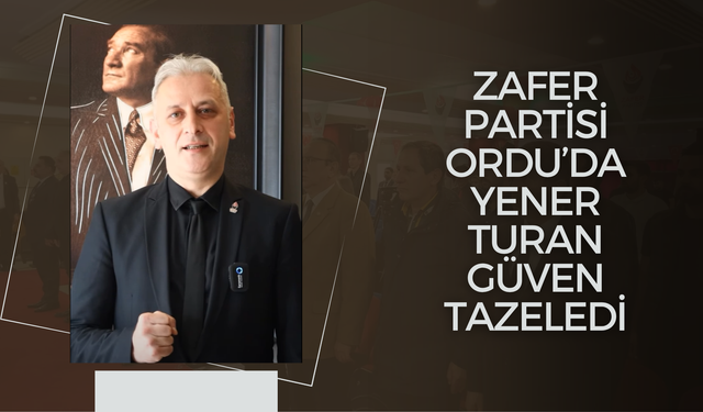 Zafer Partisi Ordu’da Yener Turan Güven Tazeledi