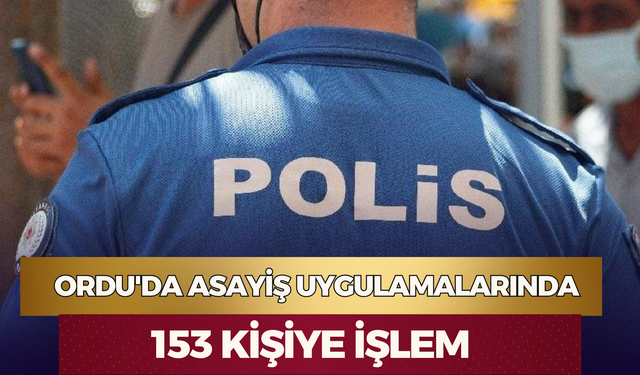 Ordu'da Asayiş Uygulamalarında 153 Kişiye İşlem