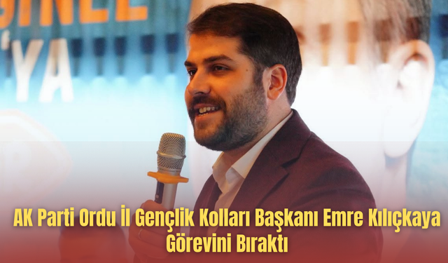 AK Parti Ordu İl Gençlik Kolları Başkanı Emre Kılıçkaya Görevini Bıraktı