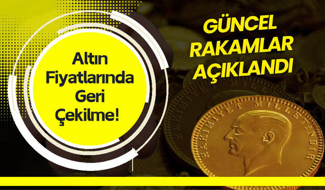 Altın Fiyatlarında Geri Çekilme! Güncel Rakamlar Açıklandı