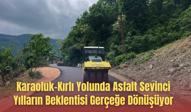 Karaoluk-Kırlı Yolunda Asfalt Sevinci: Yılların Beklentisi Gerçeğe Dönüşüyor