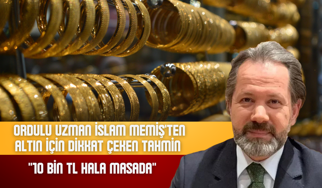 Ordulu Uzman İslam Memiş'ten Altın İçin Dikkat Çeken Tahmin: "10 Bin TL Hala Masada"