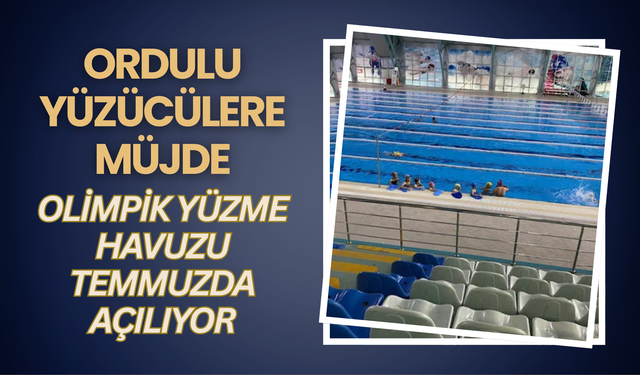 Ordulu Yüzücülere Müjde: Olimpik Yüzme Havuzu Temmuzda Açılıyor