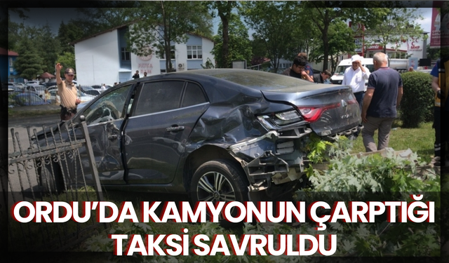 Ordu’da Kamyonun Çarptığı Taksi Savruldu
