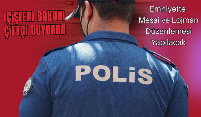İçişleri Bakanı Çiftçi Duyurdu: Emniyette Mesai ve Lojman Düzenlemesi Yapılacak