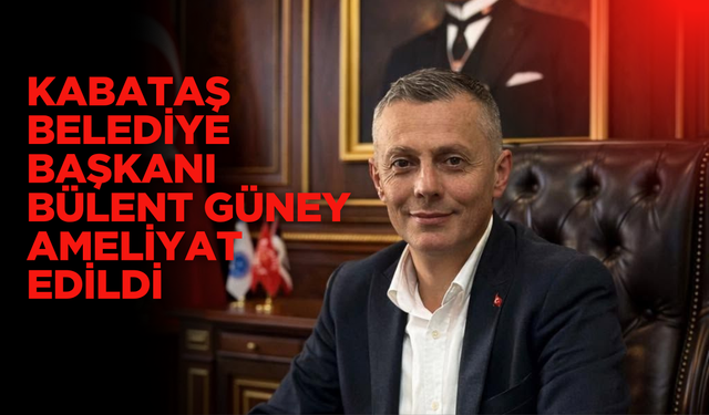 Kabataş Belediye Başkanı Bülent Güney Ameliyat Edildi