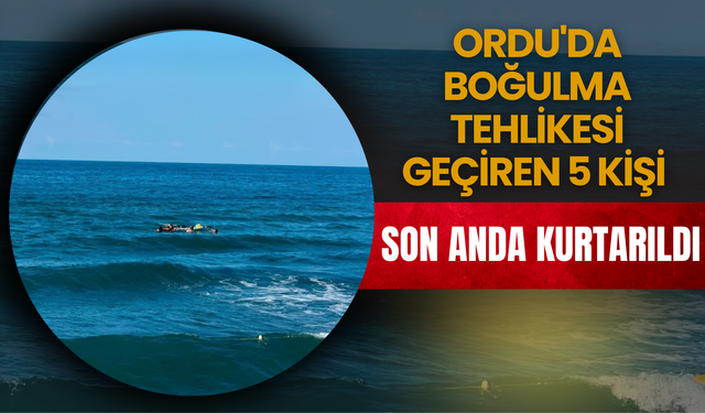 Ordu'da Boğulma Tehlikesi Geçiren 5 Kişi Son Anda Kurtarıldı