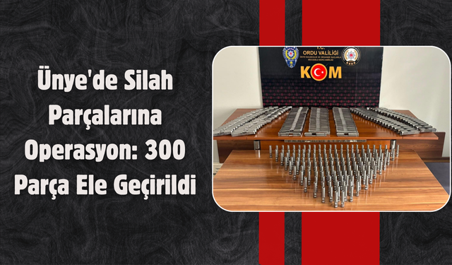 Ünye'de Silah Parçalarına Operasyon: 300 Parça Ele Geçirildi
