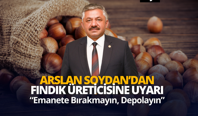 Arslan Soydan’dan Fındık Üreticisine Uyarı: “Emanete Bırakmayın, Depolayın”