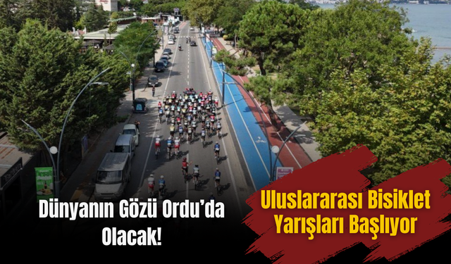 Dünyanın Gözü Ordu’da Olacak! Uluslararası Bisiklet Yarışları Başlıyor