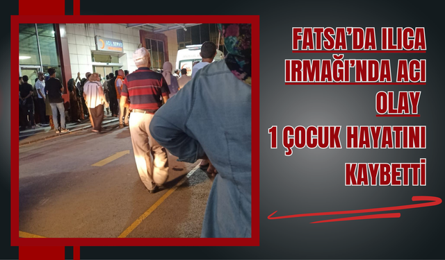 Fatsa’da Ilıca Irmağı’nda Acı Olay: 1 Çocuk Hayatını Kaybetti