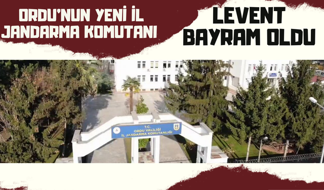 Ordu’nun Yeni İl Jandarma Komutanı Levent Bayram Oldu