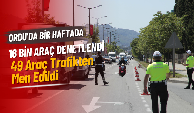 Ordu’da Bir Haftada 16 Bin Araç Denetlendi: 49 Araç Trafikten Men Edildi