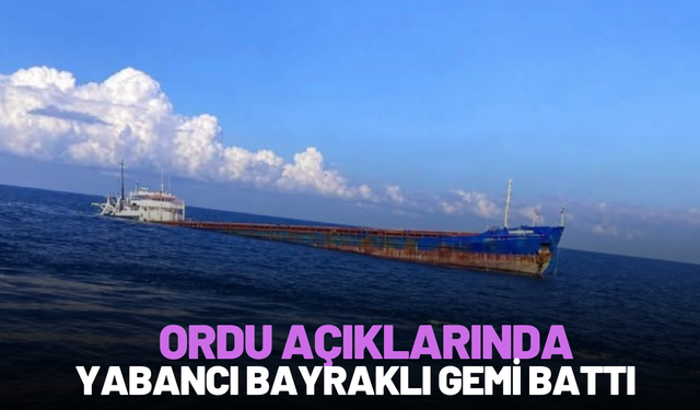 ORDU AÇIKLARINDA YABANCI BAYRAKLI GEMİ BATTI