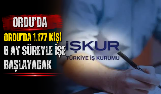 ORDU’DA 1.177 KİŞİ 6 AY SÜREYLE İŞE BAŞLAYACAK