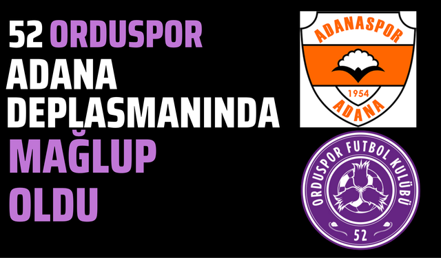 52 ORDUSPOR, ADANA DEPLASMANINDA MAĞLUP OLDU