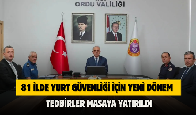 81 İlde Yurt Güvenliği İçin Yeni Dönem: Tedbirler Masaya Yatırıldı