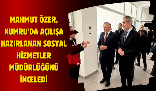 Mahmut Özer, Kumru’da Açılışa Hazırlanan Sosyal Hizmetler Müdürlüğünü İnceledi