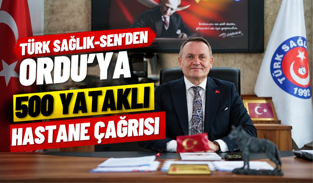 Türk Sağlık-Sen’den Ordu’ya 500 Yataklı Hastane Çağrısı