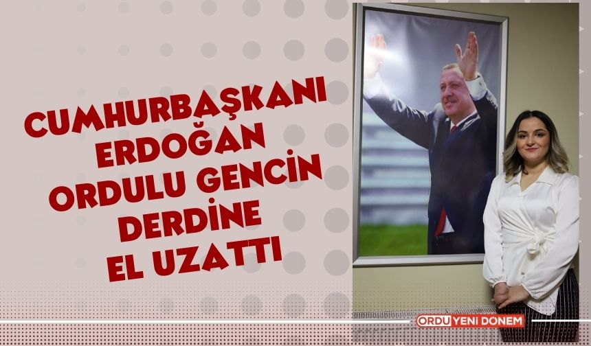 Cumhurbaşkanı Erdoğan Ordulu Gencin Derdine "El" Uzattı!