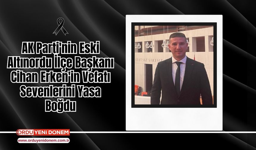 AK Parti Eski Altınordu İlçe Başkanı Cihan Erken Vefat Etti